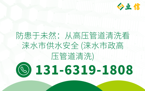 防患于未然：从高压管道清洗看涞水市供水安全 (涞水市政高压管道清洗)