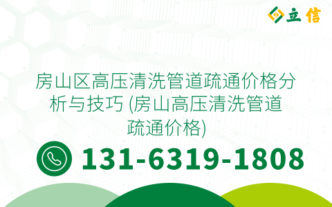 房山区高压清洗管道疏通价格分析与技巧 (房山高压清洗管道疏通价格)