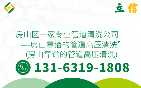 房山区一家专业管道清洗公司——-房山靠谱的管道高压清洗” (房山靠谱的管道高压清洗)