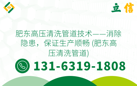肥东高压清洗管道技术——消除隐患，保证生产顺畅 (肥东高压清洗管道)
