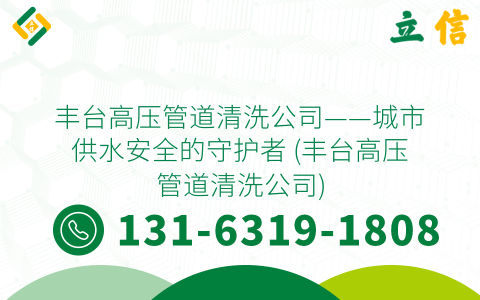 丰台高压管道清洗公司——城市供水安全的守护者 (丰台高压管道清洗公司)