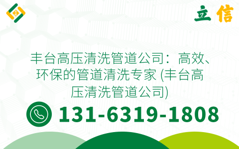丰台高压清洗管道公司：高效、环保的管道清洗专家 (丰台高压清洗管道公司)