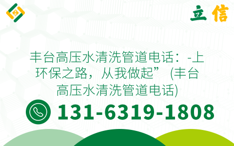 丰台高压水清洗管道电话：-上环保之路，从我做起” (丰台高压水清洗管道电话)