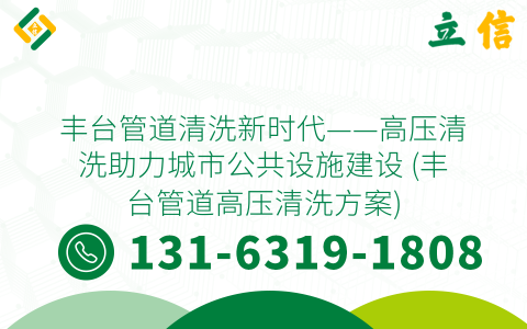 丰台管道清洗新时代——高压清洗助力城市公共设施建设 (丰台管道高压清洗方案)