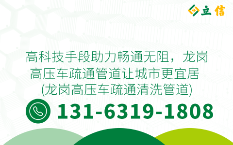 高科技手段助力畅通无阻，龙岗高压车疏通管道让城市更宜居 (龙岗高压车疏通清洗管道)