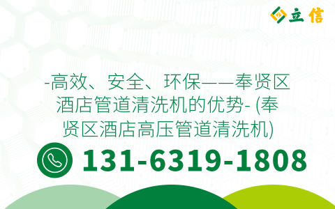 -高效、安全、环保——奉贤区酒店管道清洗机的优势- (奉贤区酒店高压管道清洗机)
