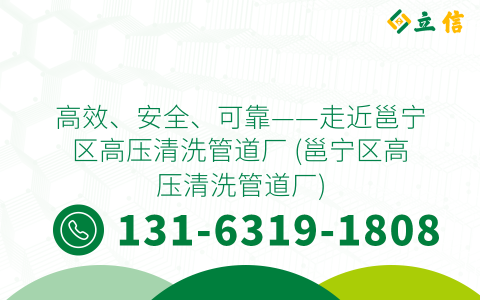 高效、安全、可靠——走近邕宁区高压清洗管道厂 (邕宁区高压清洗管道厂)