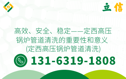 高效、安全、稳定——定西高压锅炉管道清洗的重要性和意义 (定西高压锅炉管道清洗)