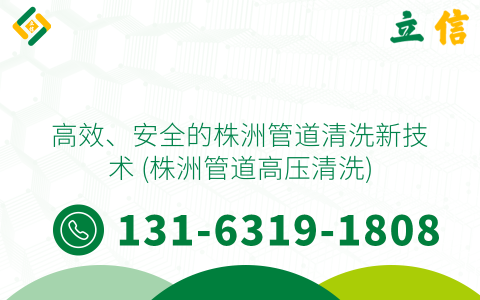 高效、安全的株洲管道清洗新技术 (株洲管道高压清洗)