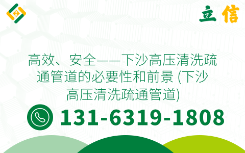 高效、安全——下沙高压清洗疏通管道的必要性和前景 (下沙高压清洗疏通管道)