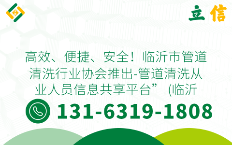高效、便捷、安全！临沂市管道清洗行业协会推出-管道清洗从业人员信息共享平台” (临沂高压管道清洗电话)