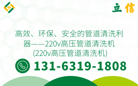 高效、环保、安全的管道清洗利器——220v高压管道清洗机 (220v高压管道清洗机)