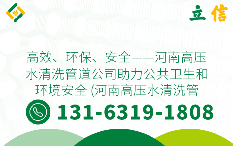高效、环保、安全——河南高压水清洗管道公司助力公共卫生和环境安全 (河南高压水清洗管道公司)