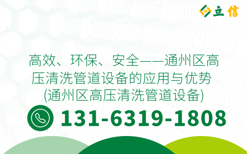 高效、环保、安全——通州区高压清洗管道设备的应用与优势 (通州区高压清洗管道设备)