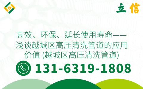 高效、环保、延长使用寿命——浅谈越城区高压清洗管道的应用价值 (越城区高压清洗管道)