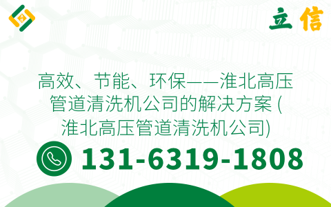 高效、节能、环保——淮北高压管道清洗机公司的解决方案 (淮北高压管道清洗机公司)