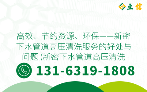 高效、节约资源、环保——新密下水管道高压清洗服务的好处与问题 (新密下水管道高压清洗服务)