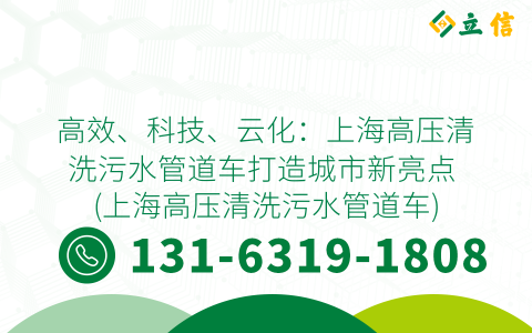 高效、科技、云化：上海高压清洗污水管道车打造城市新亮点 (上海高压清洗污水管道车)