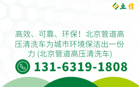 高效、可靠、环保！北京管道高压清洗车为城市环境保洁出一份力 (北京管道高压清洗车)