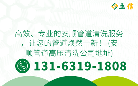 高效、专业的安顺管道清洗服务，让您的管道焕然一新！ (安顺管道高压清洗公司地址)