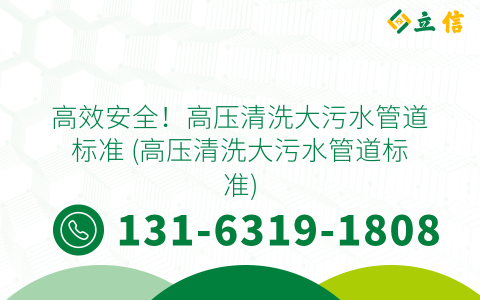 高效安全！高压清洗大污水管道标准 (高压清洗大污水管道标准)