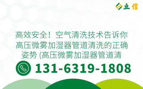 高效安全！空气清洗技术告诉你高压微雾加湿器管道清洗的正确姿势 (高压微雾加湿器管道清洗)