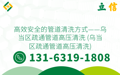 高效安全的管道清洗方式——乌当区疏通管道高压清洗 (乌当区疏通管道高压清洗)