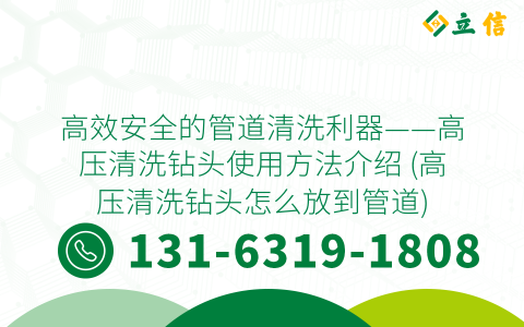 高效安全的管道清洗利器——高压清洗钻头使用方法介绍 (高压清洗钻头怎么放到管道)