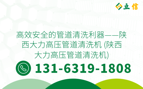 高效安全的管道清洗利器——陕西大力高压管道清洗机 (陕西大力高压管道清洗机)