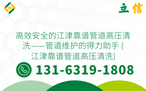 高效安全的江津靠谱管道高压清洗——管道维护的得力助手 (江津靠谱管道高压清洗)