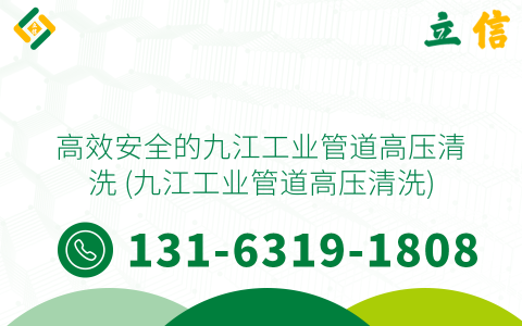 高效安全的九江工业管道高压清洗 (九江工业管道高压清洗)