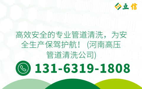 高效安全的专业管道清洗，为安全生产保驾护航！ (河南高压管道清洗公司)