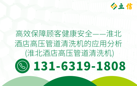 高效保障顾客健康安全——淮北酒店高压管道清洗机的应用分析 (淮北酒店高压管道清洗机)