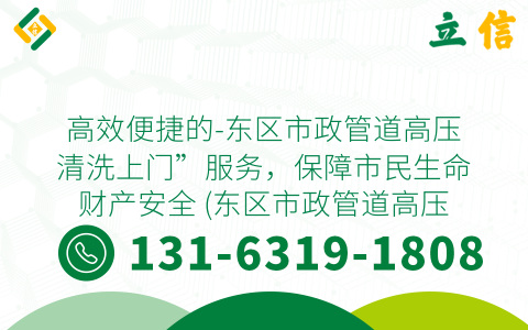 高效便捷的-东区市政管道高压清洗上门”服务，保障市民生命财产安全 (东区市政管道高压清洗上门)