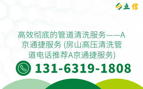 高效彻底的管道清洗服务——A京通捷服务 (房山高压清洗管道电话推荐A京通捷服务)
