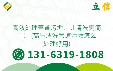 高效处理管道污垢，让清洗更简单！ (高压清洗管道污垢怎么处理好用)