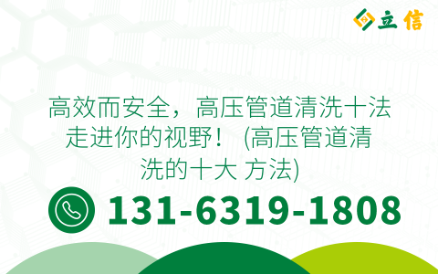 高效而安全，高压管道清洗十法走进你的视野！ (高压管道清洗的十大 方法)