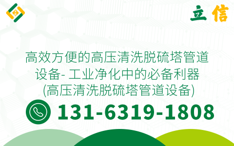 高效方便的高压清洗脱硫塔管道设备- 工业净化中的必备利器 (高压清洗脱硫塔管道设备)