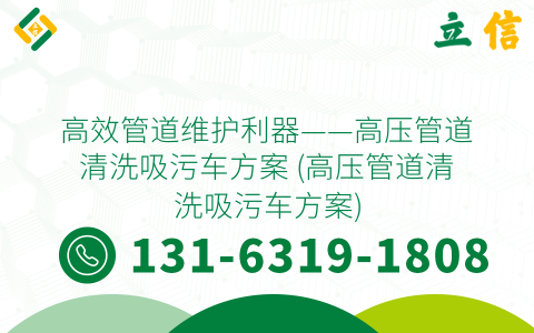 高效管道维护利器——高压管道清洗吸污车方案 (高压管道清洗吸污车方案)