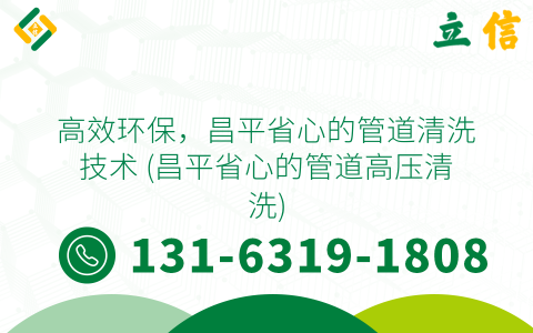 高效环保，昌平省心的管道清洗技术 (昌平省心的管道高压清洗)