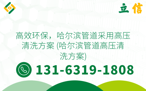 高效环保，哈尔滨管道采用高压清洗方案 (哈尔滨管道高压清洗方案)
