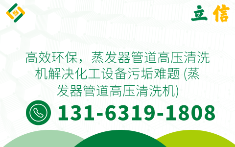 高效环保，蒸发器管道高压清洗机解决化工设备污垢难题 (蒸发器管道高压清洗机)