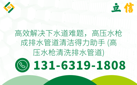 高效解决下水道难题，高压水枪成排水管道清洁得力助手 (高压水枪清洗排水管道)