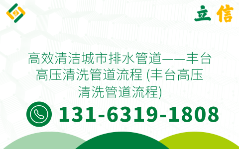 高效清洁城市排水管道——丰台高压清洗管道流程 (丰台高压清洗管道流程)