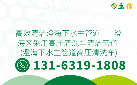 高效清洁澄海下水主管道——澄海区采用高压清洗车清洁管道 (澄海下水主管道高压清洗车)