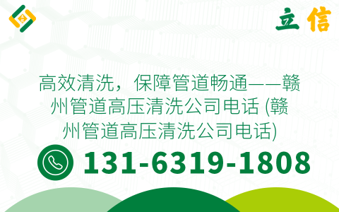 高效清洗，保障管道畅通——赣州管道高压清洗公司电话 (赣州管道高压清洗公司电话)