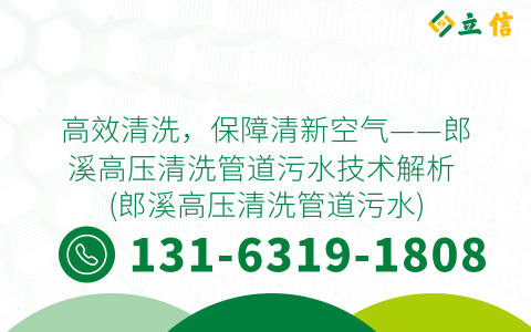 高效清洗，保障清新空气——郎溪高压清洗管道污水技术解析 (郎溪高压清洗管道污水)