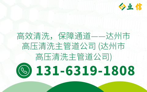 高效清洗，保障通道——达州市高压清洗主管道公司 (达州市高压清洗主管道公司)