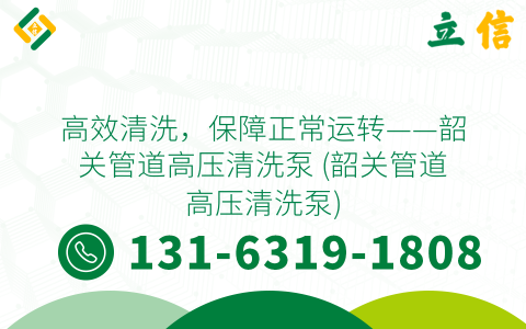 高效清洗，保障正常运转——韶关管道高压清洗泵 (韶关管道高压清洗泵)