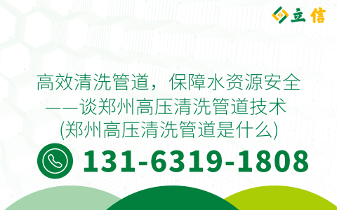 高效清洗管道，保障水资源安全——谈郑州高压清洗管道技术 (郑州高压清洗管道是什么)